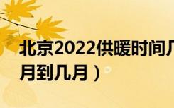 北京2022供暖时间几月到几月（供暖时间几月到几月）