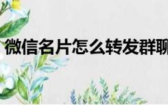 微信名片怎么转发群聊（微信名片怎么转发）
