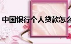 中国银行个人贷款怎么贷（个人贷款怎么贷）
