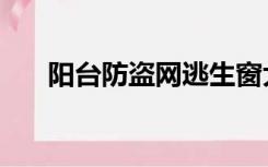 阳台防盗网逃生窗大小（阳台防盗网）