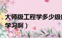 大师级工程学多少级能学（大师级工程在哪里学习啊）