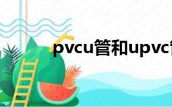 pvcu管和upvc管区别（pvc u）
