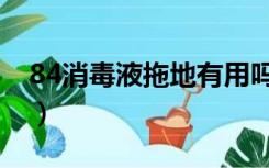 84消毒液拖地有用吗（84消毒液能拖地用吗）