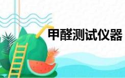 甲醛测试仪器（甲醛测试仪）