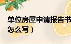 单位房屋申请报告书怎么写?（房屋申请报告怎么写）