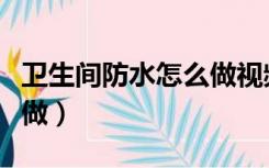 卫生间防水怎么做视频教程（卫生间防水怎么做）