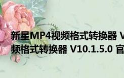 新星MP4视频格式转换器 V10.1.5.0 官方版（新星MP4视频格式转换器 V10.1.5.0 官方版功能简介）