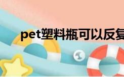 pet塑料瓶可以反复使用吗（pet塑料）