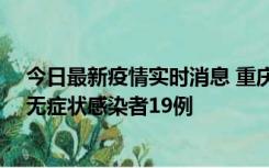 今日最新疫情实时消息 重庆新增本土确诊病例13例、本土无症状感染者19例