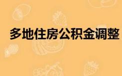 多地住房公积金调整（多地公积金将调整）