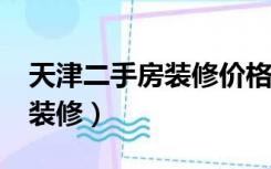 天津二手房装修价格一般多少?（天津二手房装修）