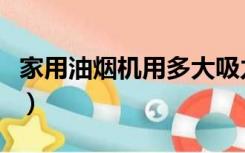 家用油烟机用多大吸力的比较好（家用油烟机）