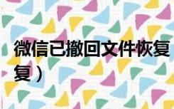 微信已撤回文件恢复（微信撤回的文件怎么恢复）