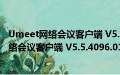 Umeet网络会议客户端 V5.5.4096.0112 PC版（Umeet网络会议客户端 V5.5.4096.0112 PC版功能简介）