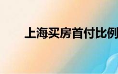 上海买房首付比例2022（上海买房）