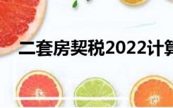 二套房契税2022计算公式（二套房契税）