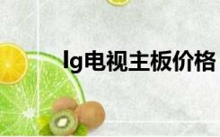 lg电视主板价格（lg电视机价格）