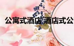 公寓式酒店 酒店式公寓（酒店式公寓介绍）