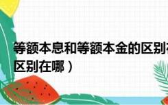 等额本息和等额本金的区别在哪我（等额本息和等额本金的区别在哪）