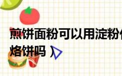 煎饼面粉可以用淀粉代替吗（淀粉能代替面粉烙饼吗）