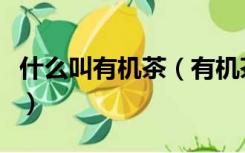 什么叫有机茶（有机茶和普通茶的区别是什么）