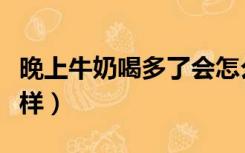 晚上牛奶喝多了会怎么样（牛奶喝多了会怎么样）