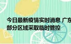 今日最新疫情实时消息 广东佛山顺德区新增新冠确诊2例，部分区域采取临时管控