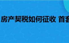 房产契税如何征收 首套（房产契税如何征收）