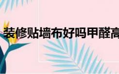 装修贴墙布好吗甲醛高吗（装修贴墙布好吗）