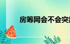 房筹网会不会突然暂停（房筹网）