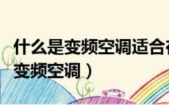 什么是变频空调适合在什么场所使用（什么是变频空调）