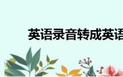 英语录音转成英语文字（英语录音）