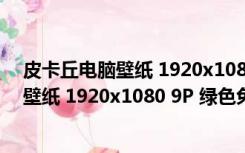 皮卡丘电脑壁纸 1920x1080 9P 绿色免费版（皮卡丘电脑壁纸 1920x1080 9P 绿色免费版功能简介）