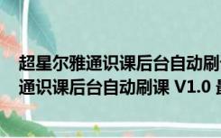超星尔雅通识课后台自动刷课 V1.0 最新免费版（超星尔雅通识课后台自动刷课 V1.0 最新免费版功能简介）