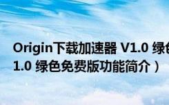 Origin下载加速器 V1.0 绿色免费版（Origin下载加速器 V1.0 绿色免费版功能简介）