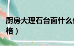 厨房大理石台面什么价格（厨房大理石台面价格）