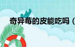 奇异莓的皮能吃吗（奇异莓要剥皮吃吗）