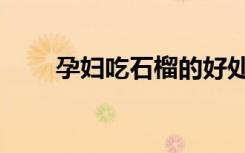 孕妇吃石榴的好处（吃石榴的好处）