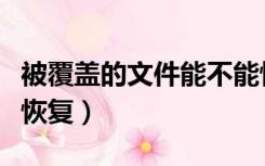 被覆盖的文件能不能恢复（被覆盖的文件怎么恢复）