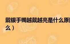 戴银手镯越戴越亮是什么原因（银手镯越戴越亮的原因是什么）