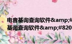 电音基询查询软件‍ V1.0 绿色免费版（电音基询查询软件‍ V1.0 绿色免费版功能简介）