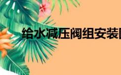 给水减压阀组安装图解（给水减压阀）