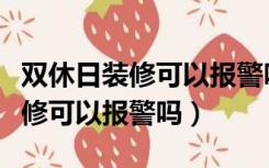 双休日装修可以报警吗可以匿名吗（双休日装修可以报警吗）