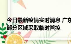 今日最新疫情实时消息 广东佛山顺德区新增新冠确诊2例，部分区域采取临时管控