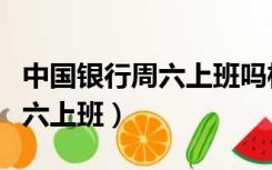 中国银行周六上班吗柜台有人嘛（中国银行周六上班）