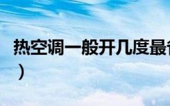 热空调一般开几度最省电（热空调一般开几度）