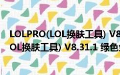 LOLPRO(LOL换肤工具) V8.31.1 绿色免费版（LOLPRO(LOL换肤工具) V8.31.1 绿色免费版功能简介）