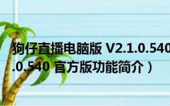 狗仔直播电脑版 V2.1.0.540 官方版（狗仔直播电脑版 V2.1.0.540 官方版功能简介）