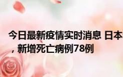 今日最新疫情实时消息 日本新增新冠肺炎确诊病例45690例，新增死亡病例78例