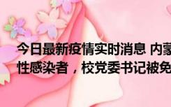 今日最新疫情实时消息 内蒙古一高校已有39人被确诊为阳性感染者，校党委书记被免职